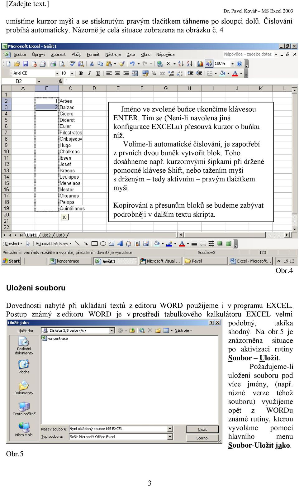 Volíme-li automatické číslování, je zapotřebí z prvních dvou buněk vytvořit blok. Toho dosáhneme např.