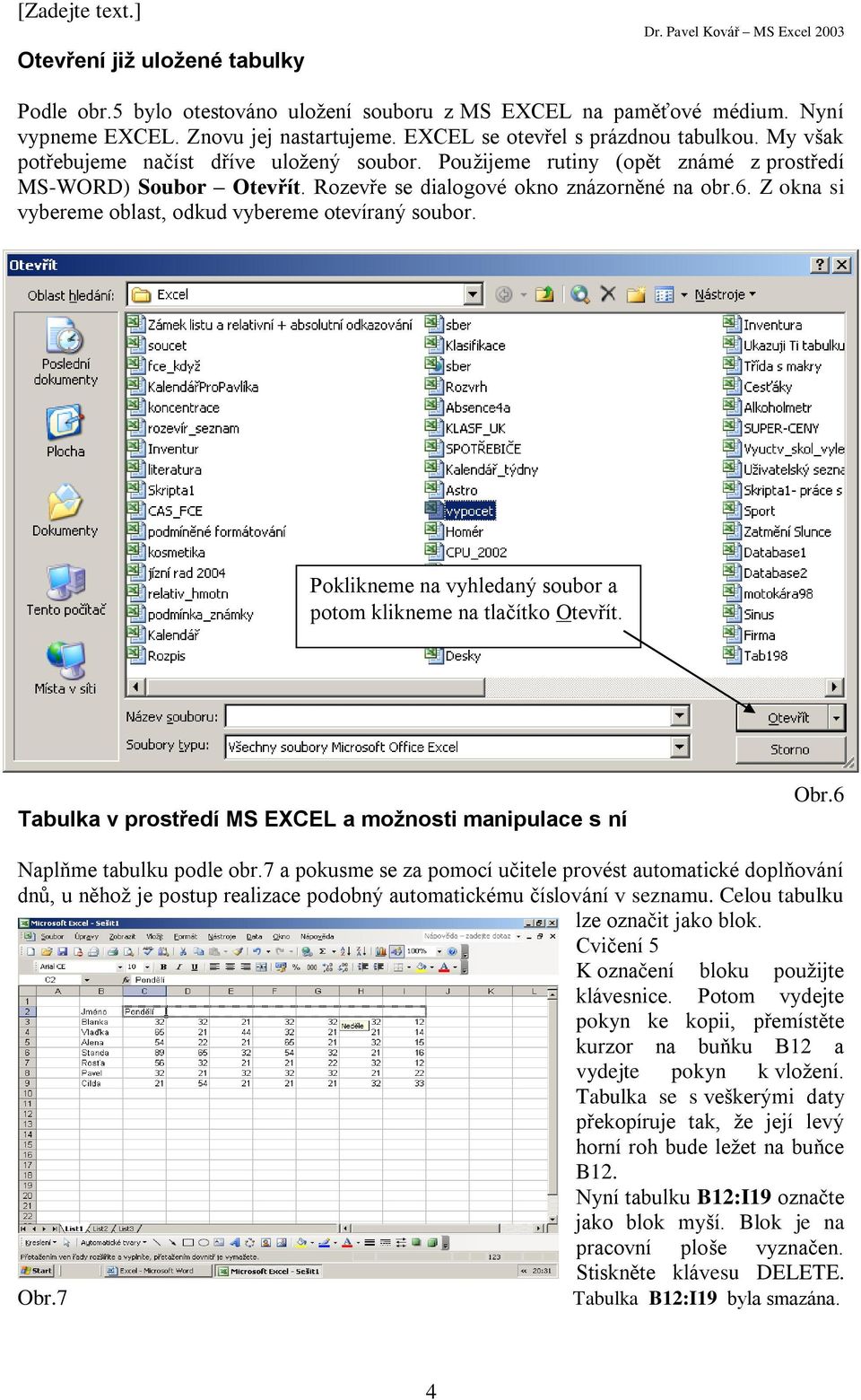 Z okna si vybereme oblast, odkud vybereme otevíraný soubor. Poklikneme na vyhledaný soubor a potom klikneme na tlačítko Otevřít. Tabulka v prostředí MS EXCEL a možnosti manipulace s ní Obr.