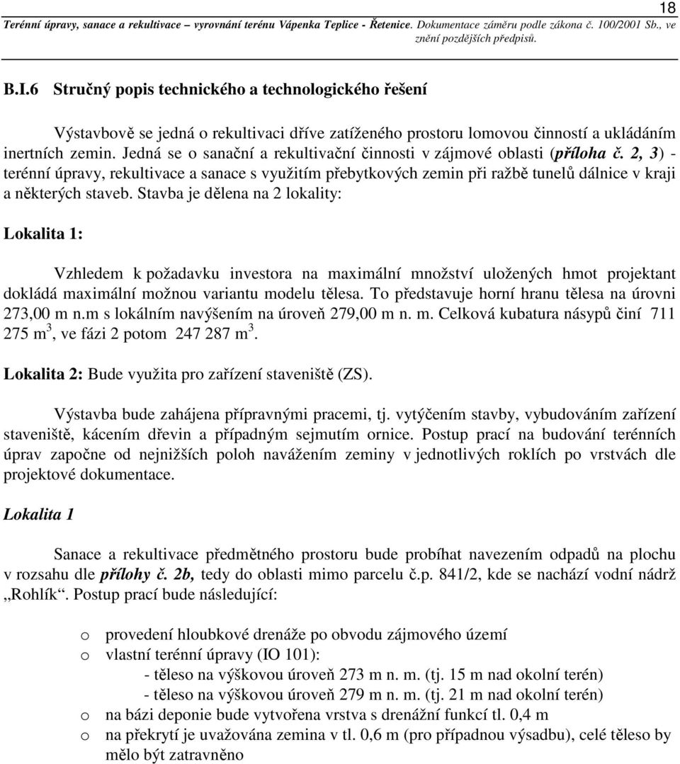 Stavba je dělena na 2 lokality: Lokalita 1: Vzhledem k požadavku investora na maximální množství uložených hmot projektant dokládá maximální možnou variantu modelu tělesa.