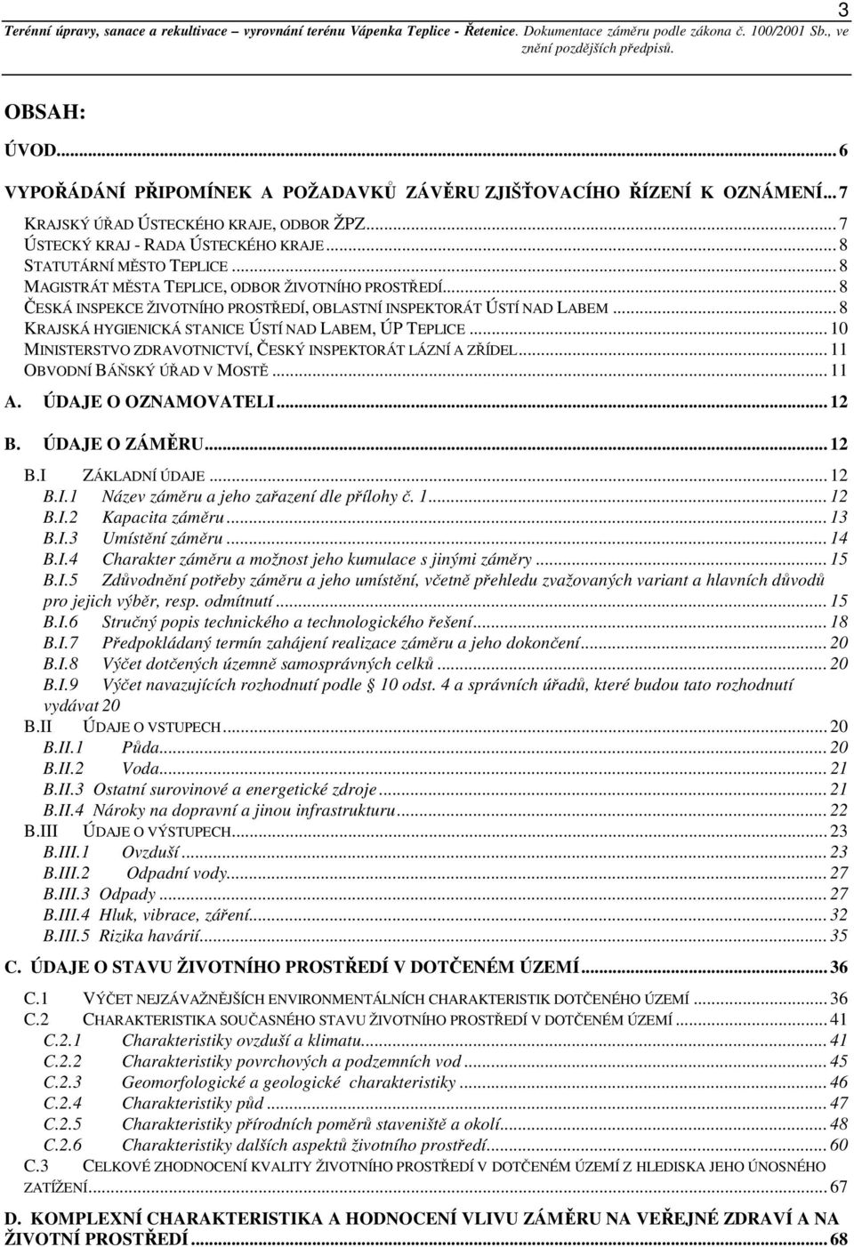 .. 8 KRAJSKÁ HYGIENICKÁ STANICE ÚSTÍ NAD LABEM, ÚP TEPLICE... 10 MINISTERSTVO ZDRAVOTNICTVÍ, ČESKÝ INSPEKTORÁT LÁZNÍ A ZŘÍDEL... 11 OBVODNÍ BÁŇSKÝ ÚŘAD V MOSTĚ... 11 A. ÚDAJE O OZNAMOVATELI... 12 B.