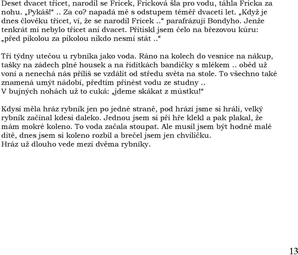 Ráno na kolech do vesnice na nákup, tašky na zádech plné housek a na řidítkách bandičky s mlékem.. oběd už voní a nenechá nás příliš se vzdálit od středu světa na stole.