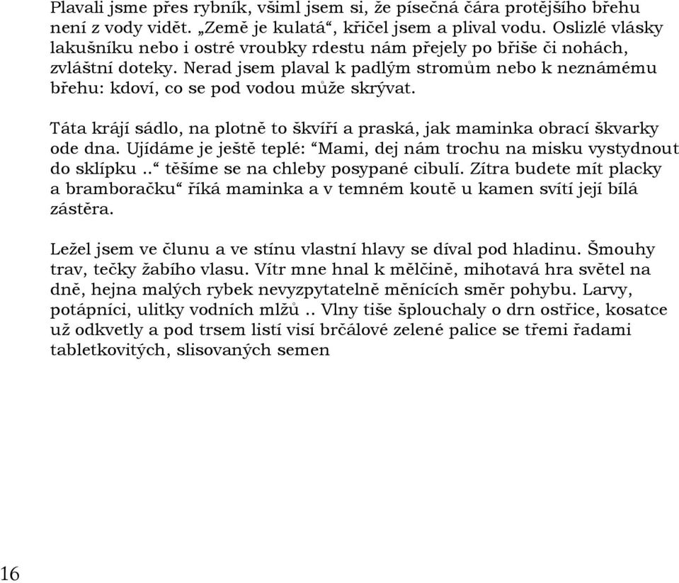 Táta krájí sádlo, na plotně to škvíří a praská, jak maminka obrací škvarky ode dna. Ujídáme je ještě teplé: Mami, dej nám trochu na misku vystydnout do sklípku.. těšíme se na chleby posypané cibulí.