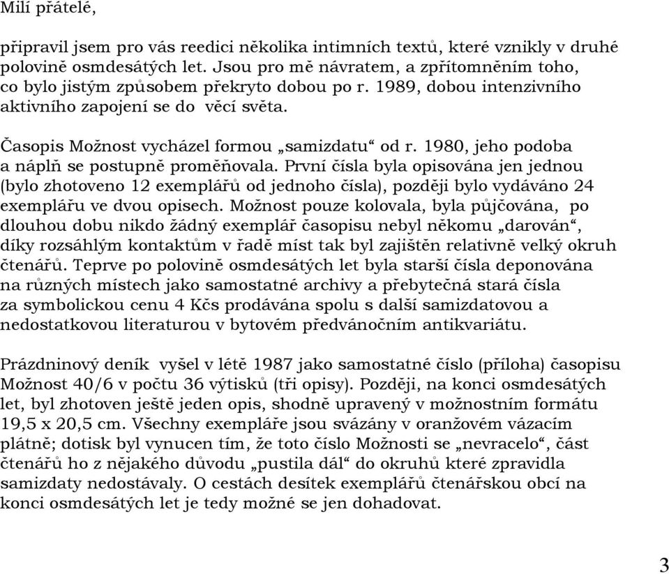 1980, jeho podoba a náplň se postupně proměňovala. První čísla byla opisována jen jednou (bylo zhotoveno 12 exemplářů od jednoho čísla), později bylo vydáváno 24 exemplářu ve dvou opisech.