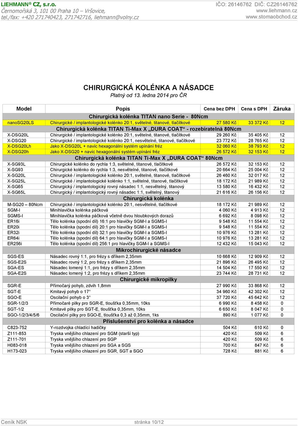 405 Kč 12 X-DSG20 Chirurgické / implantologické kolénko 20:1, nesvětelné, titanové, tlačítkové 23 772 Kč 28 765 Kč 12 X-DSG20Lh Jako X-DSG20L + navíc hexagonální systém upínání fréz 32 060 Kč 38 793