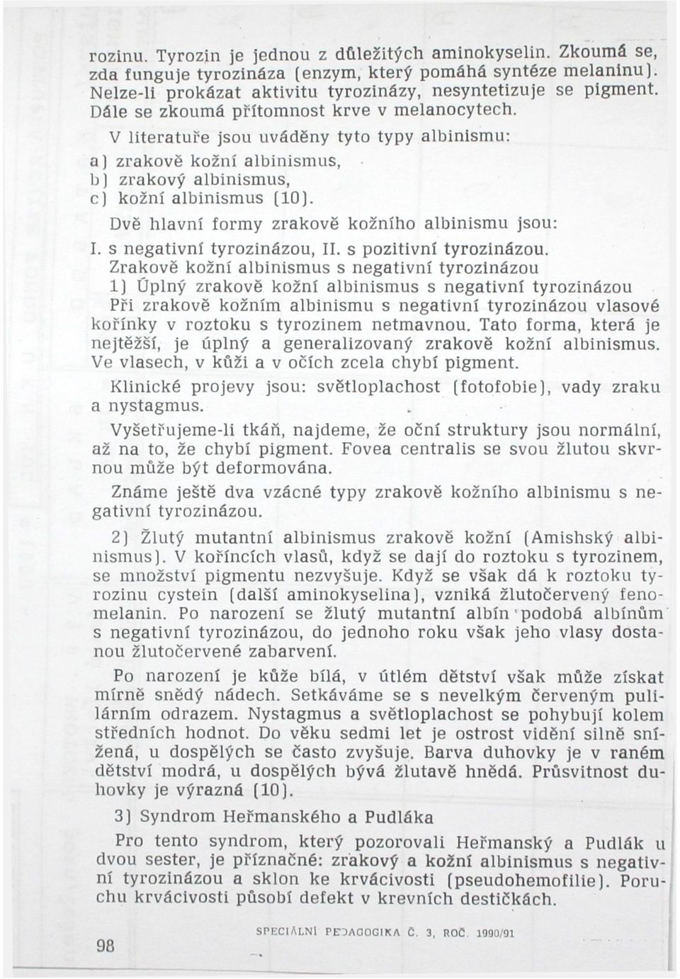 Dvě hlavní formy zrakově kožního albinismu jsou: I. s negativní tyrozinázou, II. s pozitivní tyrozinázou.