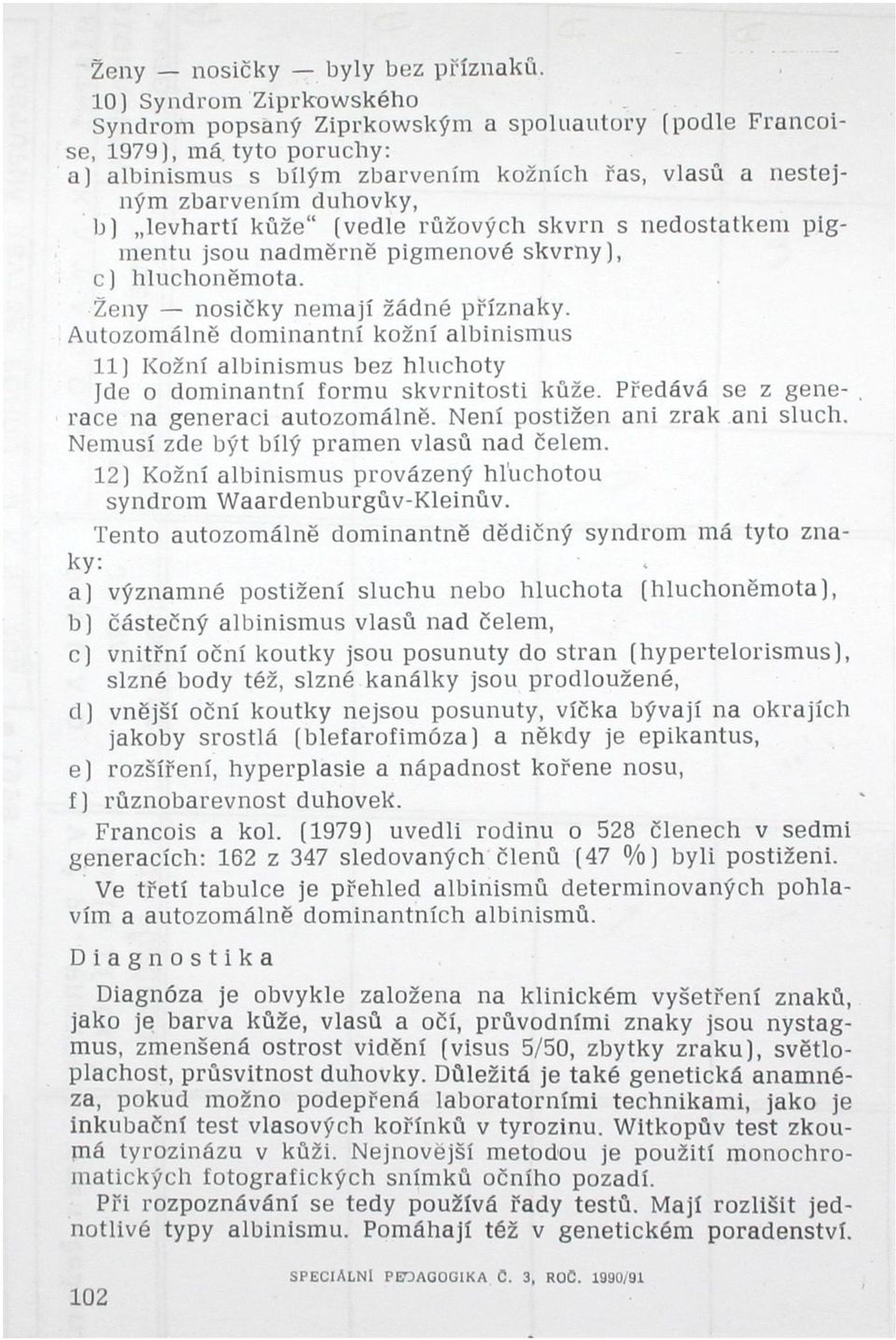 levhartí kůže" (vedle růžových skvrn s nedostatkem pigmentu jsou nadměrně pigmentové skvrny), c) hluchoněmota. Ženy nosičky nemají žádné příznaky.