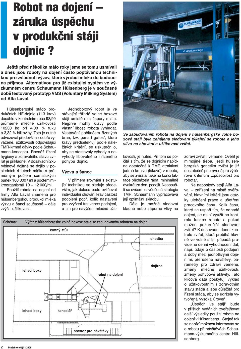 Alternativou pro již existující systém ve výzkumném centru Schaumann Hülsenberg je v současné době testovaný prototyp VMS (Voluntary Milking System) od Alfa Laval.