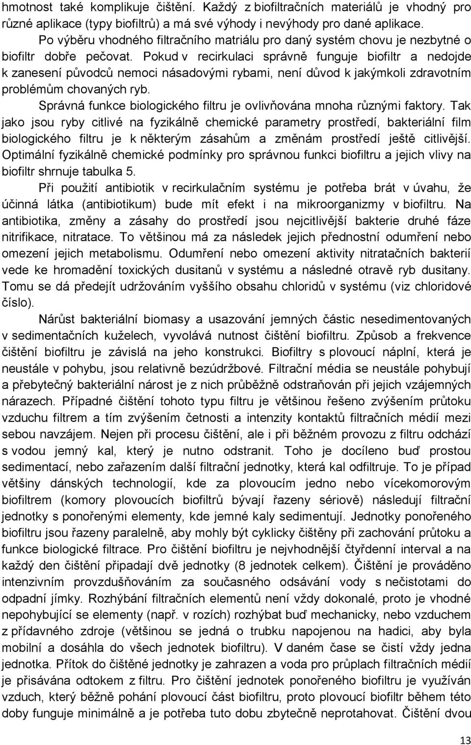 Pokud v recirkulaci správně funguje biofiltr a nedojde k zanesení původců nemoci násadovými rybami, není důvod k jakýmkoli zdravotním problémům chovaných ryb.