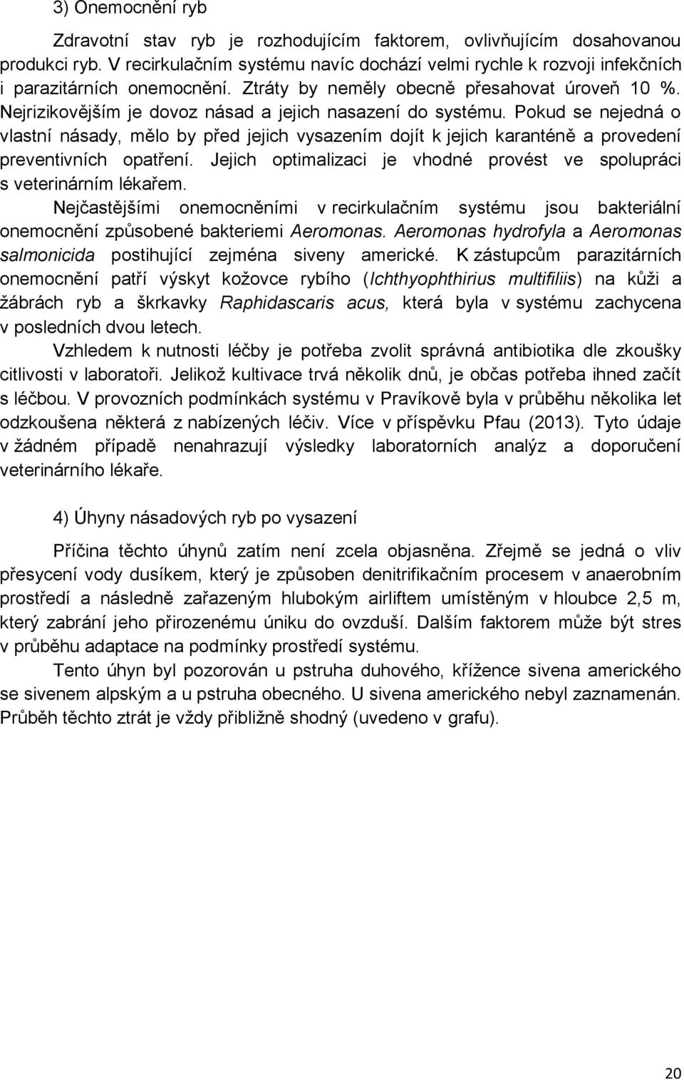 Nejrizikovějším je dovoz násad a jejich nasazení do systému. Pokud se nejedná o vlastní násady, mělo by před jejich vysazením dojít k jejich karanténě a provedení preventivních opatření.