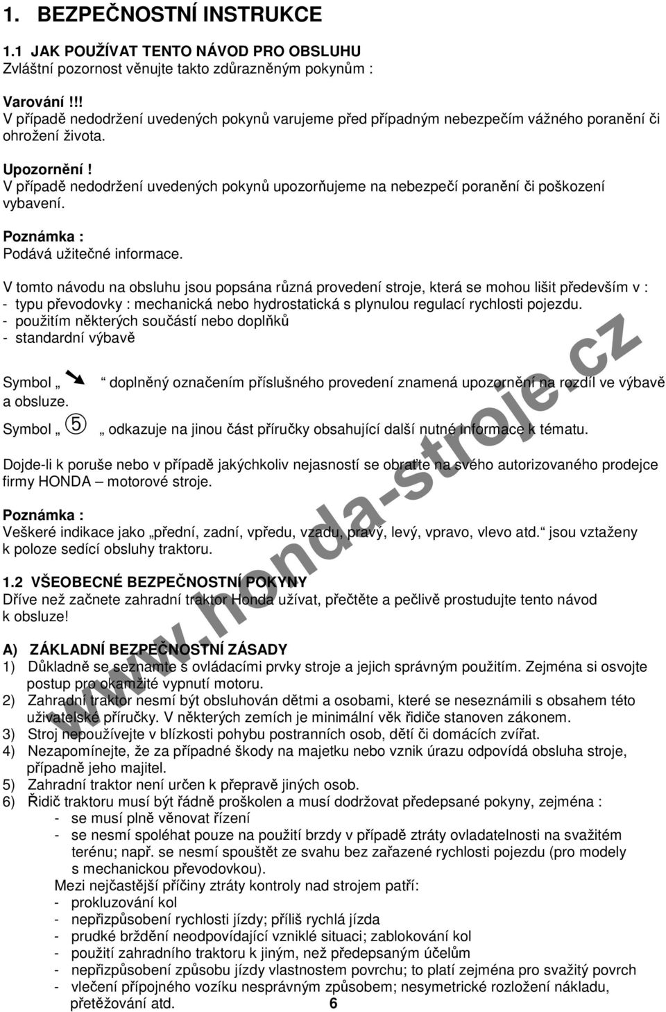 V případě nedodržení uvedených pokynů upozorňujeme na nebezpečí poranění či poškození vybavení. Poznámka : Podává užitečné informace.