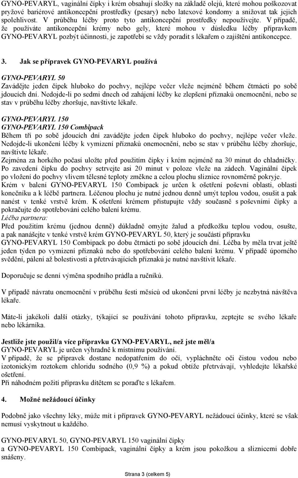 V případě, že používáte antikoncepční krémy nebo gely, které mohou v důsledku léčby přípravkem GYNO-PEVARYL pozbýt účinnosti, je zapotřebí se vždy poradit s lékařem o zajištění antikoncepce. 3.