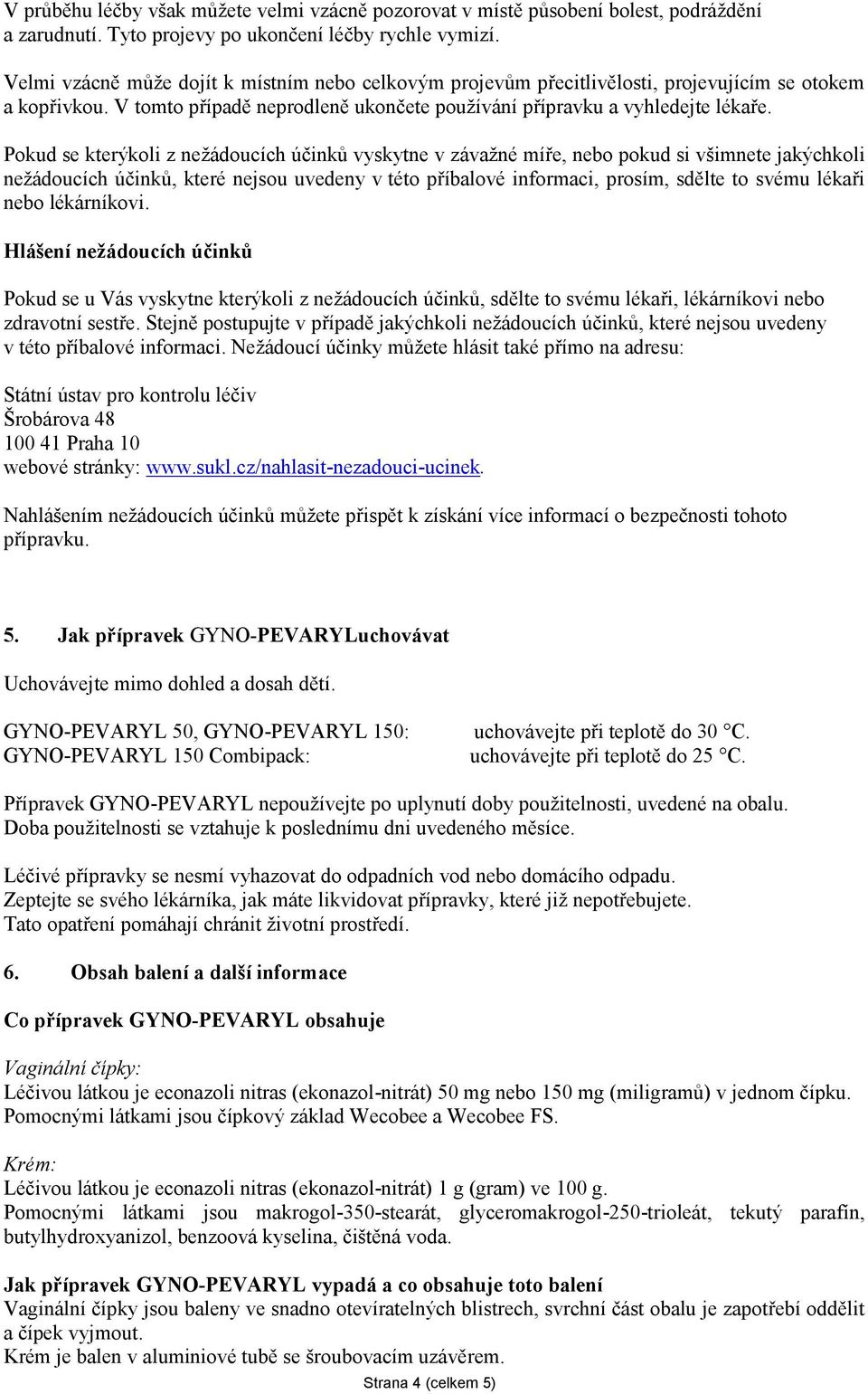 Pokud se kterýkoli z nežádoucích účinků vyskytne v závažné míře, nebo pokud si všimnete jakýchkoli nežádoucích účinků, které nejsou uvedeny v této příbalové informaci, prosím, sdělte to svému lékaři