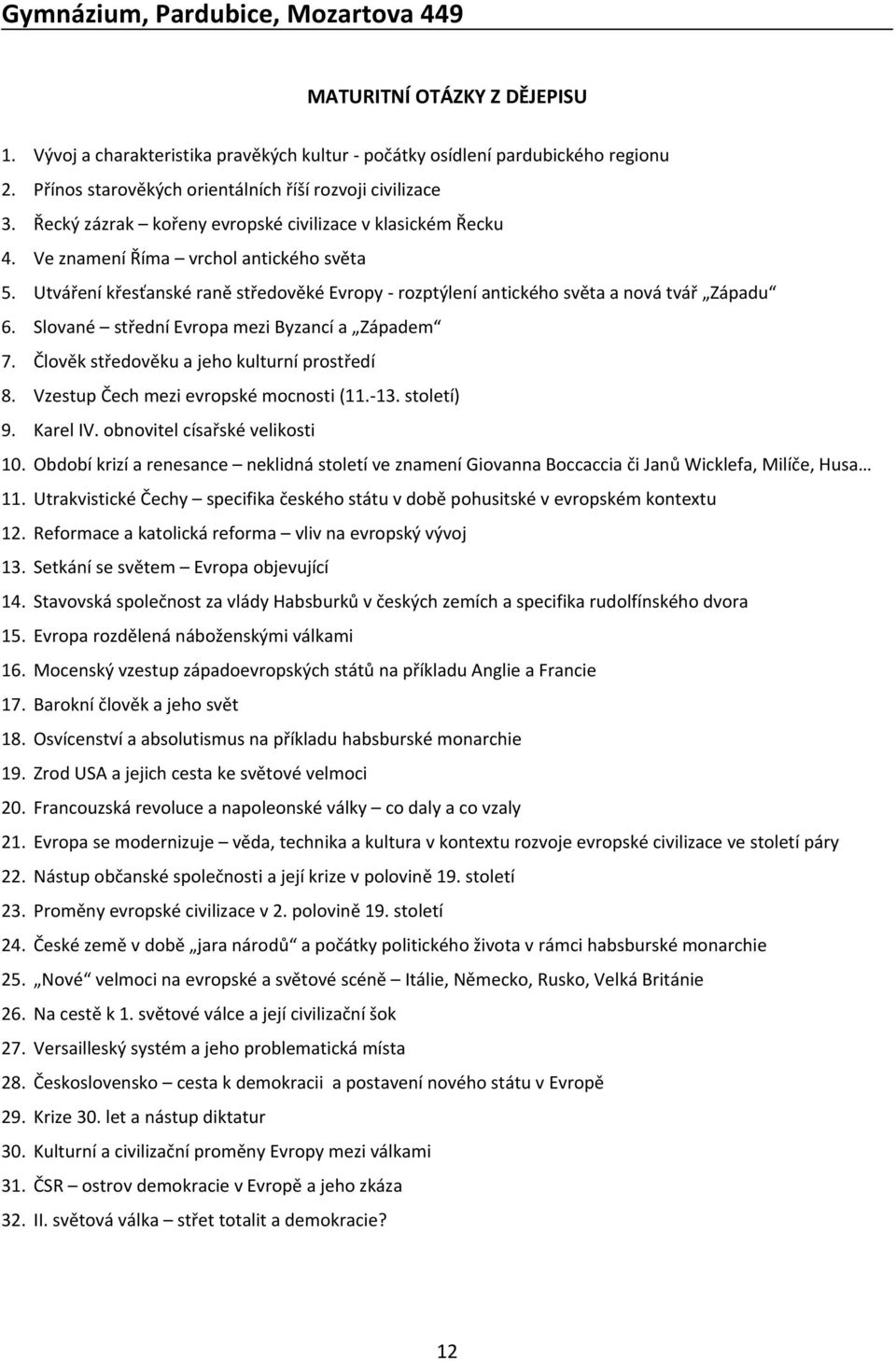 Slované střední Evropa mezi Byzancí a Západem 7. Člověk středověku a jeho kulturní prostředí 8. Vzestup Čech mezi evropské mocnosti (11.-13. století) 9. Karel IV. obnovitel císařské velikosti 10.