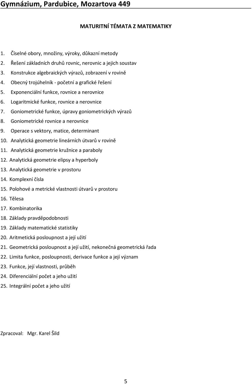 Goniometrické rovnice a nerovnice 9. Operace s vektory, matice, determinant 10. Analytická geometrie lineárních útvarů v rovině 11. Analytická geometrie kružnice a paraboly 12.