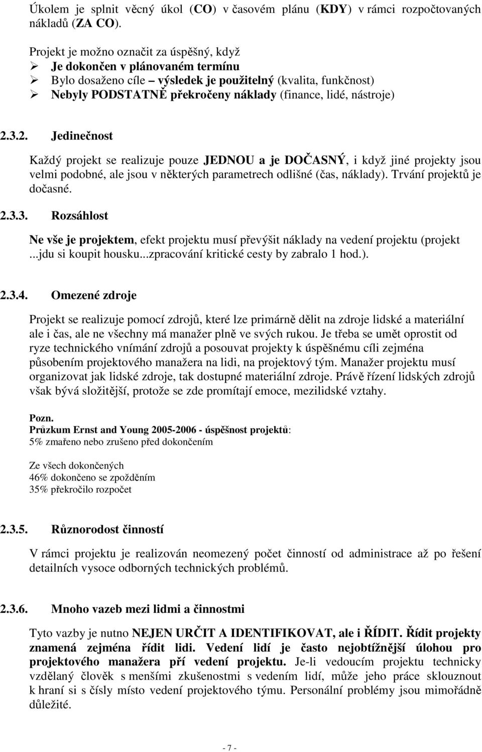 2.3.2. Jedinečnost Každý projekt se realizuje pouze JEDNOU a je DOČASNÝ, i když jiné projekty jsou velmi podobné, ale jsou v některých parametrech odlišné (čas, náklady). Trvání projektů je dočasné.