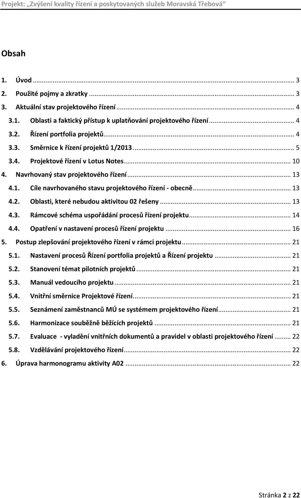 Oblasti, které nebudou aktivitou 02 řešeny... 13 4.3. Rámcové schéma uspořádání procesů řízení projektu... 14 4.4. Opatření v nastavení procesů řízení projektu... 16 5.