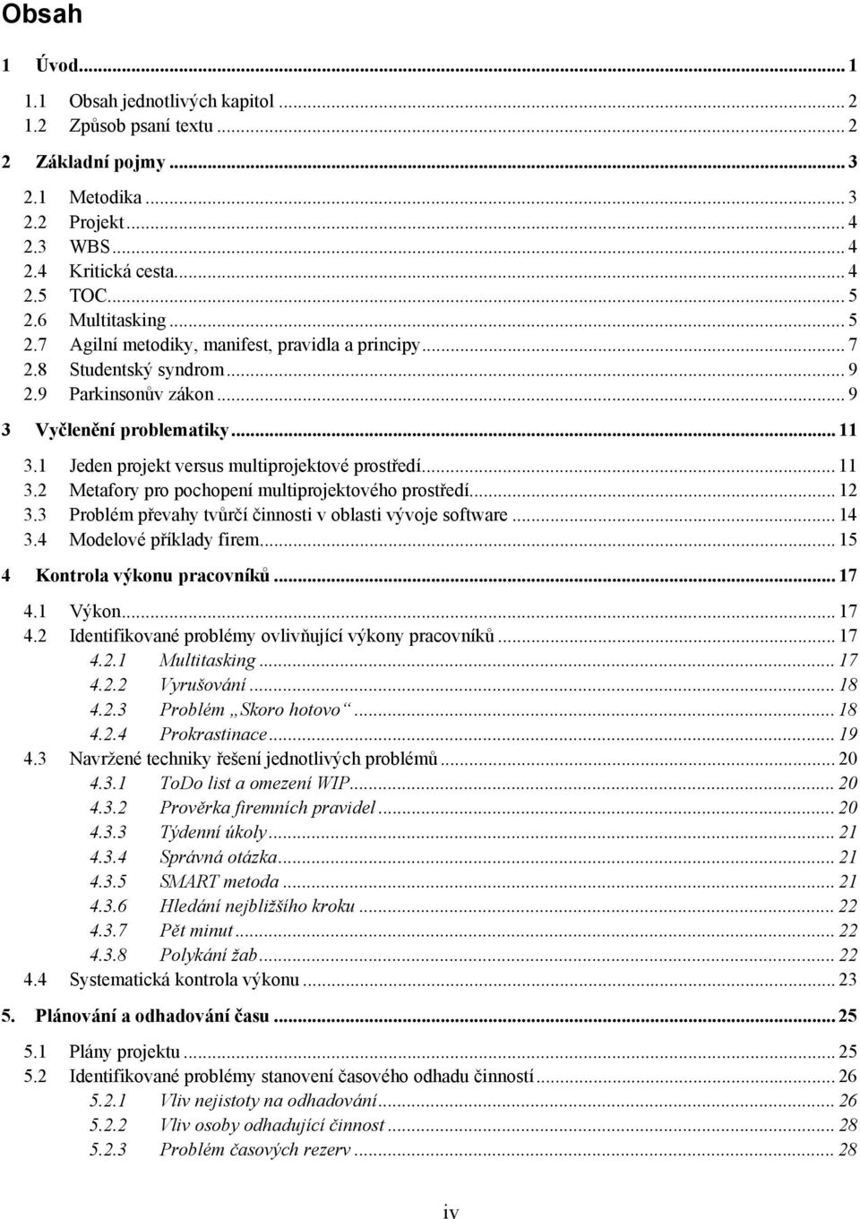 1 Jeden projekt versus multiprojektové prostředí... 11 3.2 Metafory pro pochopení multiprojektového prostředí... 12 3.3 Problém převahy tvůrčí činnosti v oblasti vývoje software... 14 3.