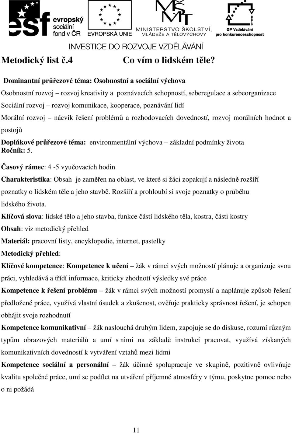 poznávání lidí Morální rozvoj nácvik řešení problémů a rozhodovacích dovedností, rozvoj morálních hodnot a postojů Doplňkové průřezové téma: environmentální výchova základní podmínky života Ročník: 5.