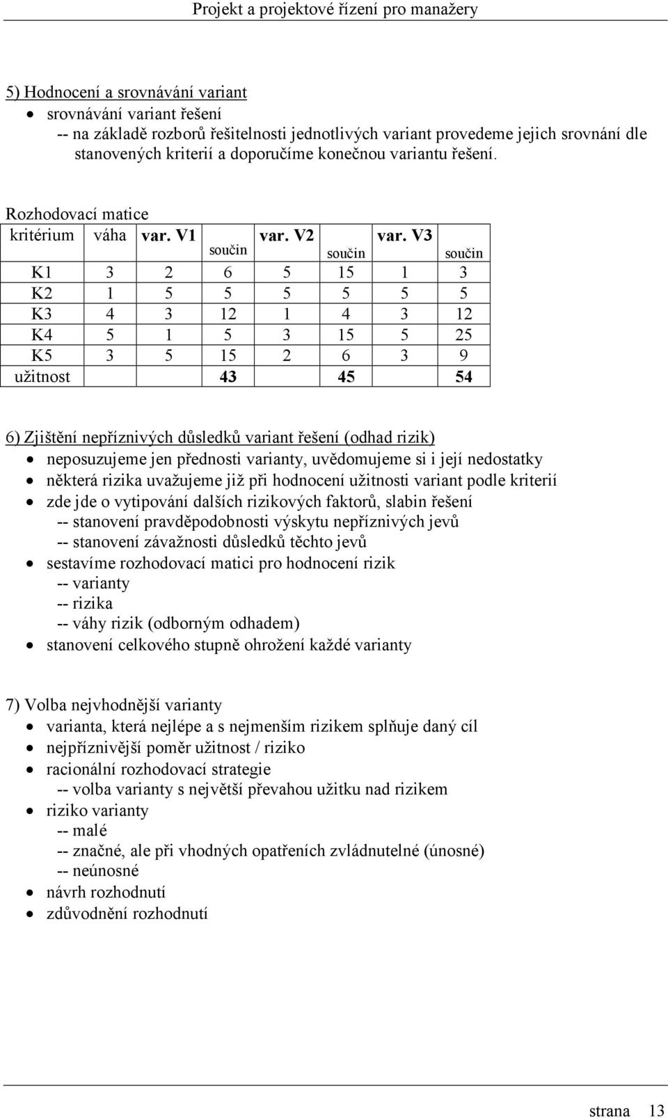 V2 součin součin součin K1 3 2 6 5 15 1 3 K2 1 5 5 5 5 5 5 K3 4 3 12 1 4 3 12 K4 5 1 5 3 15 5 25 K5 3 5 15 2 6 3 9 užitnost 43 45 54 6) Zjištění nepříznivých důsledků variant řešení (odhad rizik)