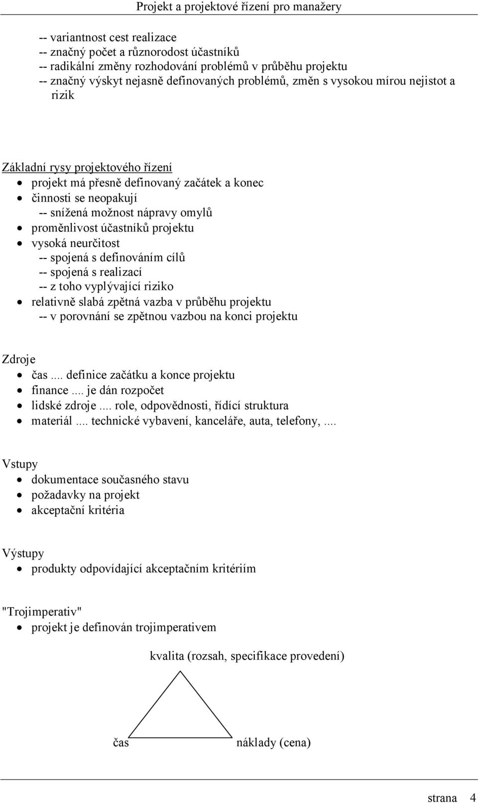 neurčitost -- spojená s definováním cílů -- spojená s realizací -- z toho vyplývající riziko relativně slabá zpětná vazba v průběhu projektu -- v porovnání se zpětnou vazbou na konci projektu Zdroje