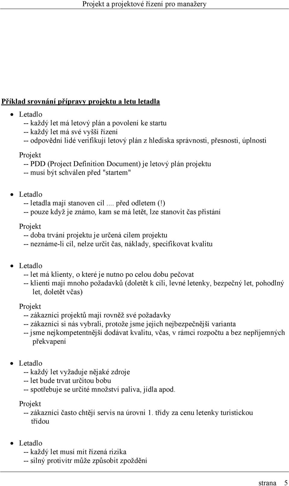 ) -- pouze když je známo, kam se má letět, lze stanovit čas přistání Projekt -- doba trvání projektu je určená cílem projektu -- neznáme-li cíl, nelze určit čas, náklady, specifikovat kvalitu Letadlo