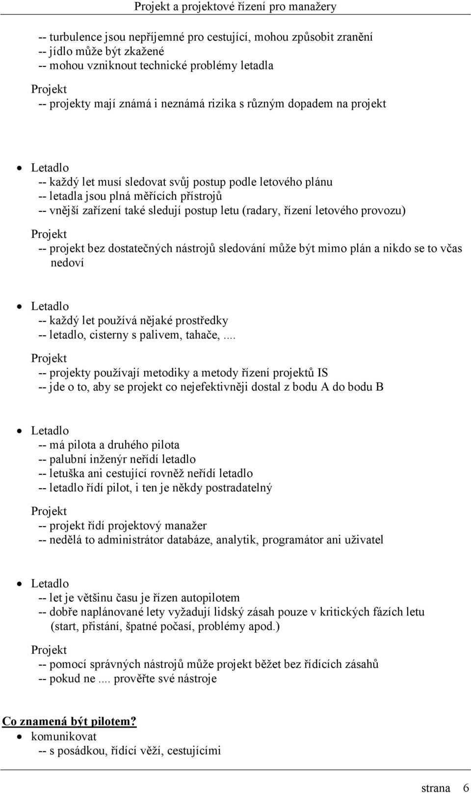 provozu) Projekt -- projekt bez dostatečných nástrojů sledování může být mimo plán a nikdo se to včas nedoví Letadlo -- každý let používá nějaké prostředky -- letadlo, cisterny s palivem, tahače,.