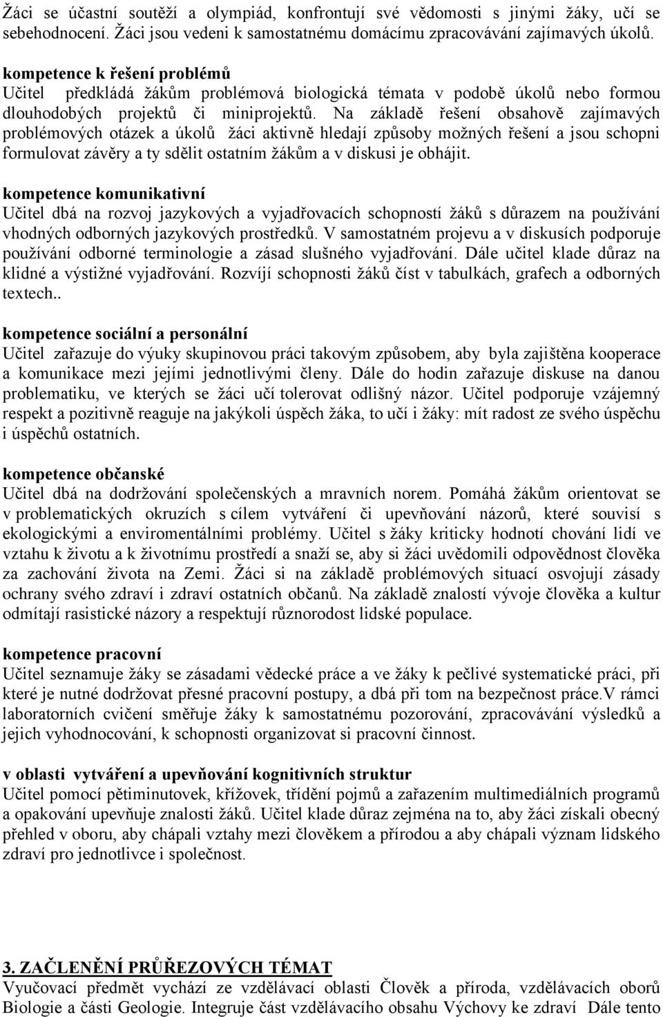 Na základě řešení obsahově zajímavých problémových otázek a úkolů žáci aktivně hledají způsoby možných řešení a jsou schopni formulovat závěry a ty sdělit ostatním žákům a v diskusi je obhájit.