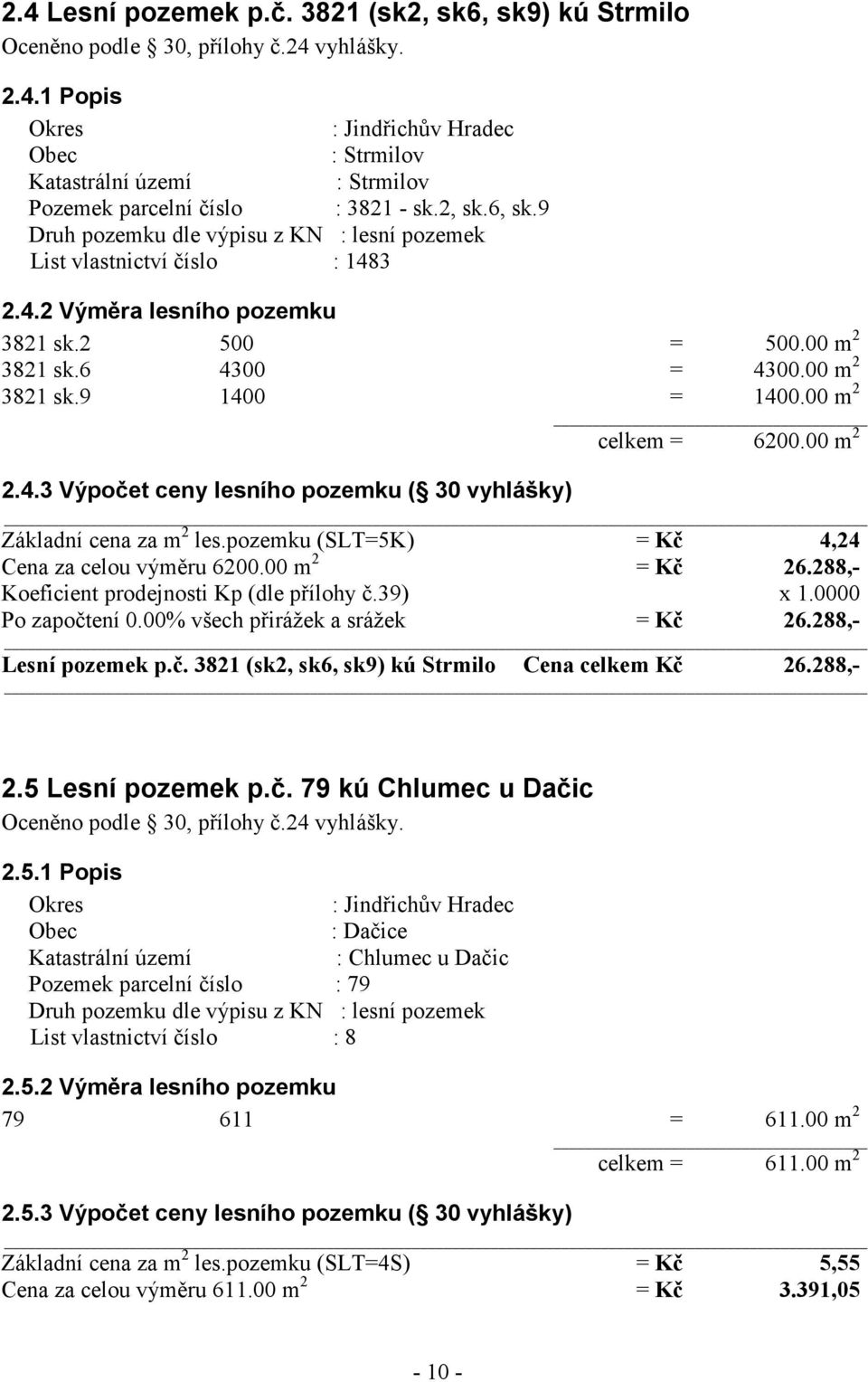 00 m 2 2.4.3 Výpočet ceny lesního pozemku ( 30 vyhlášky) celkem = 6200.00 m 2 Základní cena za m 2 les.pozemku (SLT=5K) = Kč 4,24 Cena za celou výměru 6200.00 m 2 = Kč 26.