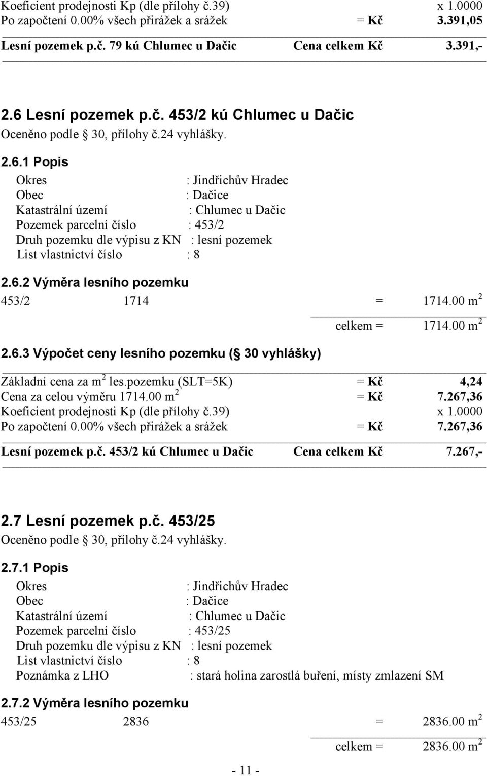 1 Popis Okres : Jindřichův Hradec Obec : Dačice Katastrální území : Chlumec u Dačic Pozemek parcelní číslo : 453/2 Druh pozemku dle výpisu z KN : lesní pozemek List vlastnictví číslo : 8 2.6.