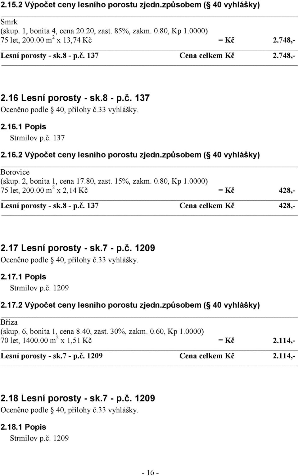 2, bonita 1, cena 17.80, zast. 15%, zakm. 0.80, Kp 1.0000) 75 let, 200.00 m 2 x 2,14 Kč = Kč 428,- Lesní porosty - sk.8 - p.č. 137 Cena celkem Kč 428,- 2.17 Lesní porosty - sk.7 - p.č. 1209 2.17.1 Popis Strmilov p.