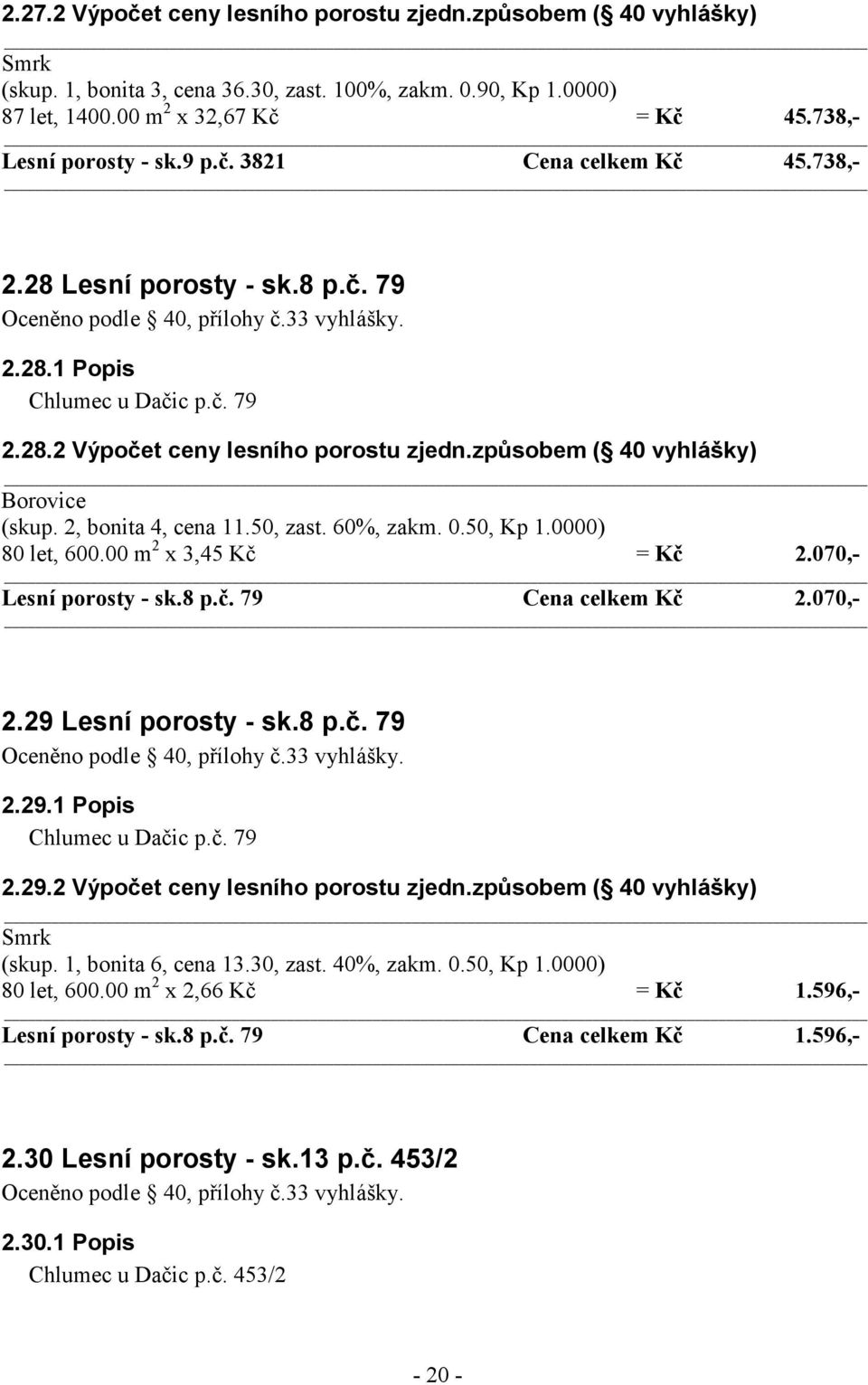 2, bonita 4, cena 11.50, zast. 60%, zakm. 0.50, Kp 1.0000) 80 let, 600.00 m 2 x 3,45 Kč = Kč 2.070,- Lesní porosty - sk.8 p.č. 79 Cena celkem Kč 2.070,- 2.29 Lesní porosty - sk.8 p.č. 79 2.29.1 Popis Chlumec u Dačic p.