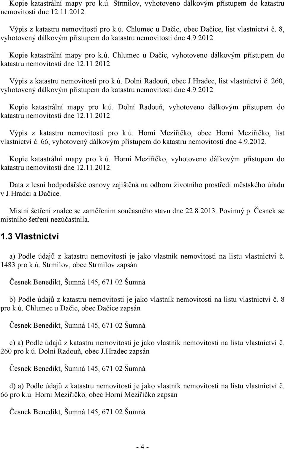 ú. Dolní Radouň, obec J.Hradec, list vlastnictví č. 260, vyhotovený dálkovým přístupem do katastru nemovitostí dne 4.9.2012. Kopie katastrální mapy pro k.ú. Dolní Radouň, vyhotoveno dálkovým přístupem do katastru nemovitostí dne 12.