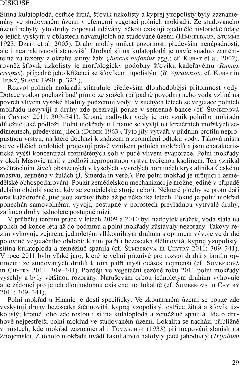 2005). Druhy mohly unikat pozornosti především nenápadností, ale i neatraktivností stanovišť. Drobná sítina kulatoplodá je navíc snadno zaměnitelná za taxony z okruhu sítiny žabí (Juncus bufonius agg.