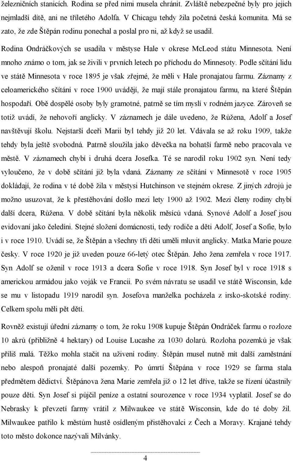 Není mnoho známo o tom, jak se živili v prvních letech po příchodu do Minnesoty. Podle sčítání lidu ve státě Minnesota v roce 1895 je však zřejmé, že měli v Hale pronajatou farmu.