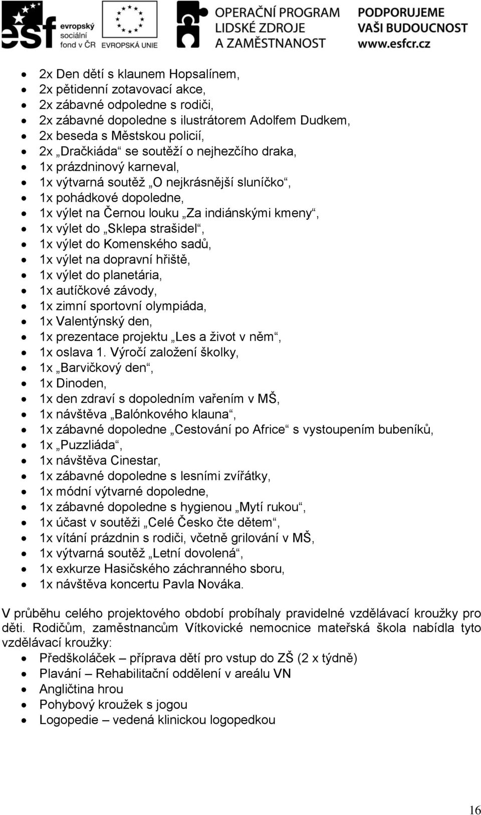 1x výlet do Komenského sadů, 1x výlet na dopravní hřiště, 1x výlet do planetária, 1x autíčkové závody, 1x zimní sportovní olympiáda, 1x Valentýnský den, 1x prezentace projektu Les a život v něm, 1x