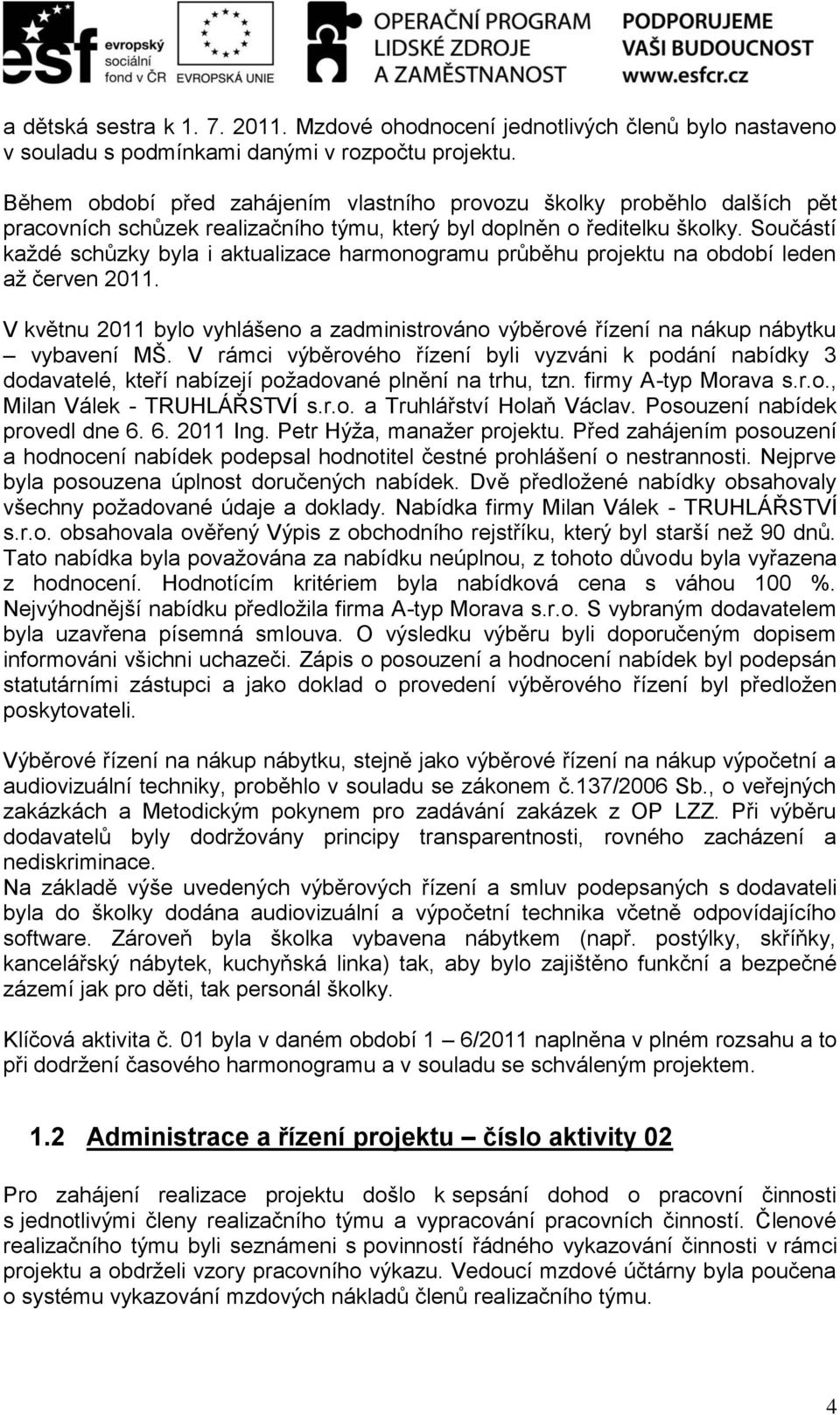 Součástí každé schůzky byla i aktualizace harmonogramu průběhu projektu na období leden až červen 2011. V květnu 2011 bylo vyhlášeno a zadministrováno výběrové řízení na nákup nábytku vybavení MŠ.