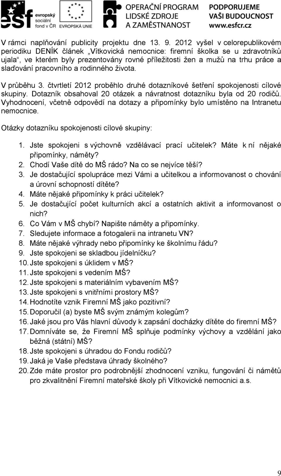 pracovního a rodinného života. V průběhu 3. čtvrtletí 2012 proběhlo druhé dotazníkové šetření spokojenosti cílové skupiny. Dotazník obsahoval 20 otázek a návratnost dotazníku byla od 20 rodičů.