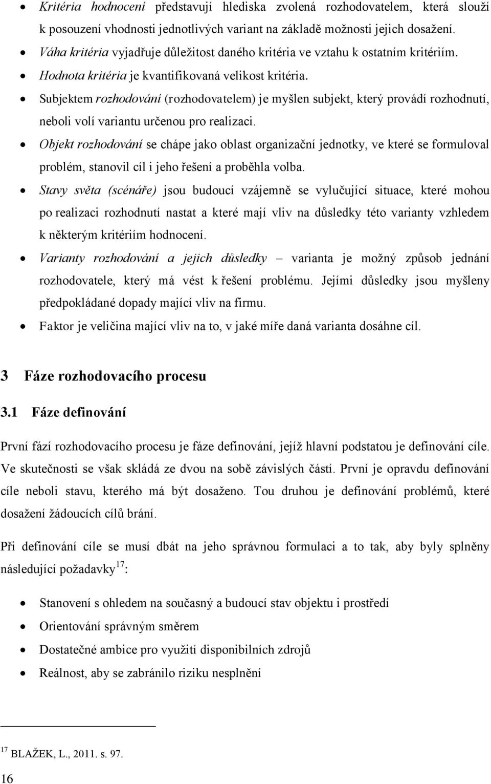 Subjektem rozhodování (rozhodovatelem) je myšlen subjekt, který provádí rozhodnutí, neboli volí variantu určenou pro realizaci.