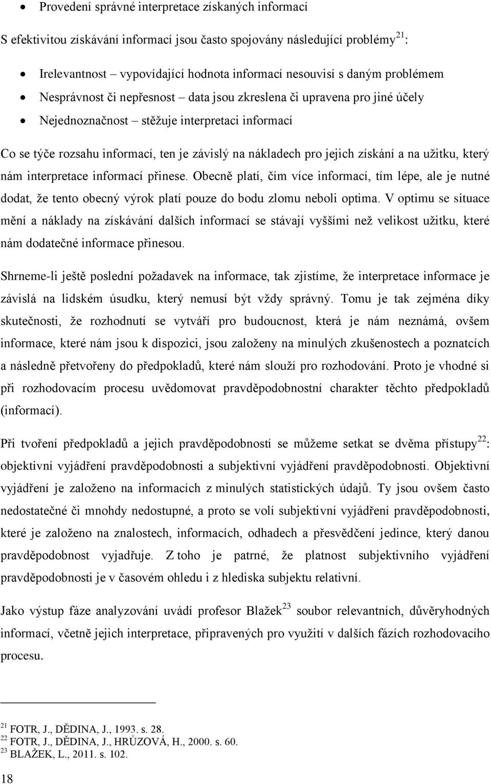 získání a na užitku, který nám interpretace informací přinese. Obecně platí, čím více informací, tím lépe, ale je nutné dodat, že tento obecný výrok platí pouze do bodu zlomu neboli optima.