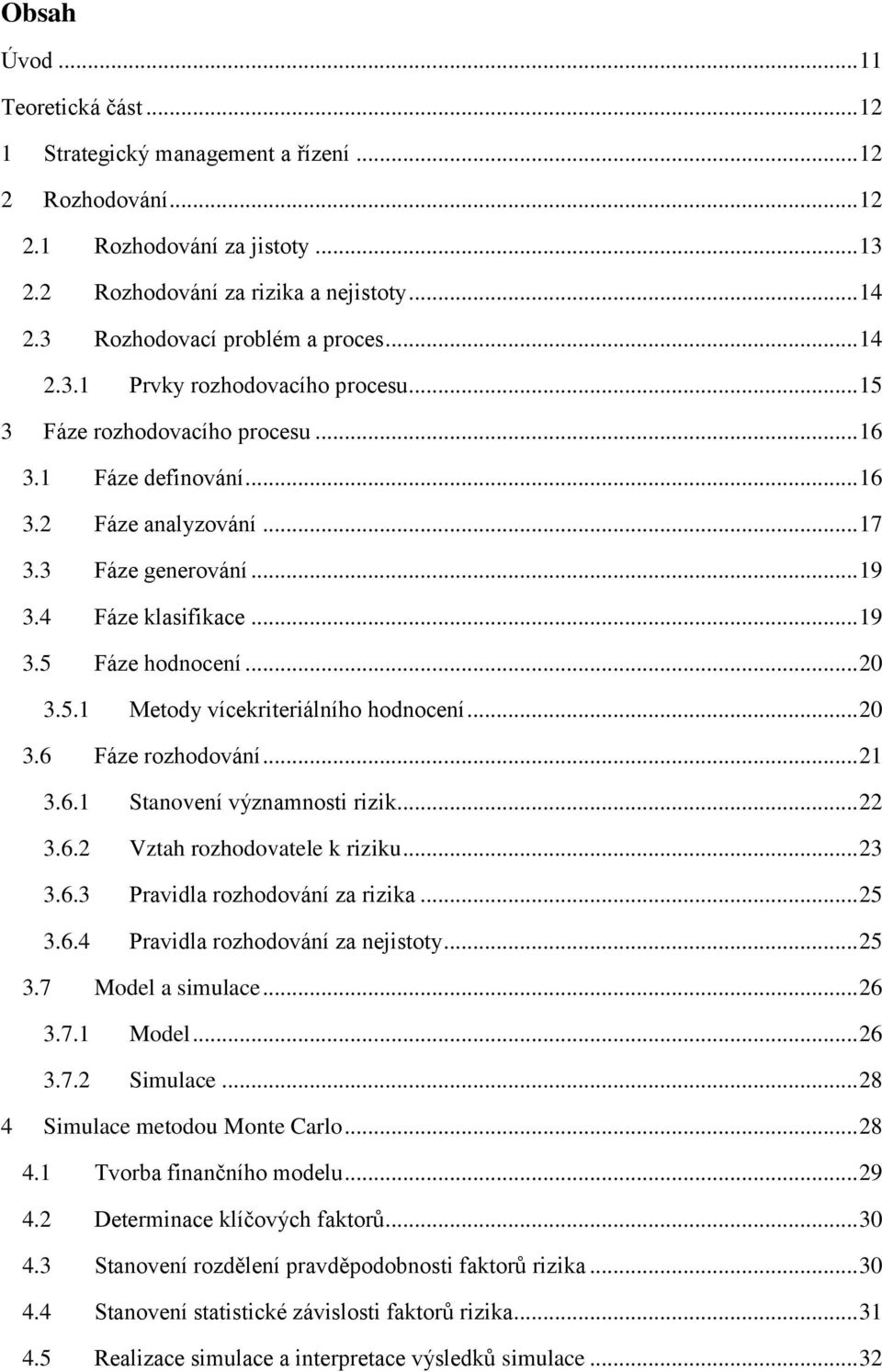 4 Fáze klasifikace... 19 3.5 Fáze hodnocení... 20 3.5.1 Metody vícekriteriálního hodnocení... 20 3.6 Fáze rozhodování... 21 3.6.1 Stanovení významnosti rizik... 22 3.6.2 Vztah rozhodovatele k riziku.