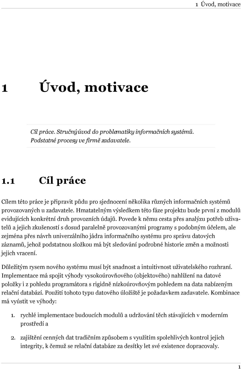 Povede k němu cesta přes analýzu potřeb uživatelů a jejich zkušeností s dosud paralelně provozovanými programy s podobným účelem, ale zejména přes návrh univerzálního jádra informačního systému pro