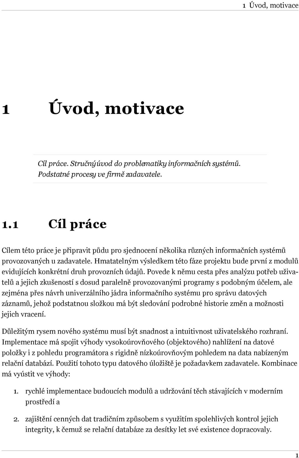 Povede k němu cesta přes analýzu potřeb uživatelů a jejich zkušeností s dosud paralelně provozovanými programy s podobným účelem, ale zejména přes návrh univerzálního jádra informačního systému pro