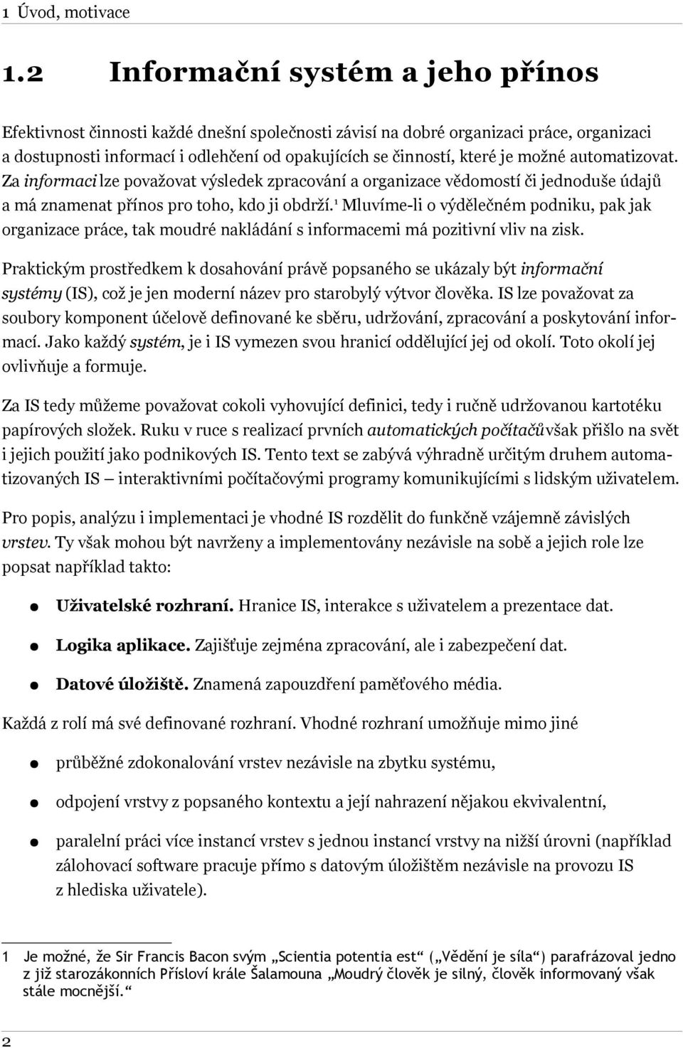 možné automatizovat. Za informaci lze považovat výsledek zpracování a organizace vědomostí či jednoduše údajů a má znamenat přínos pro toho, kdo ji obdrží.