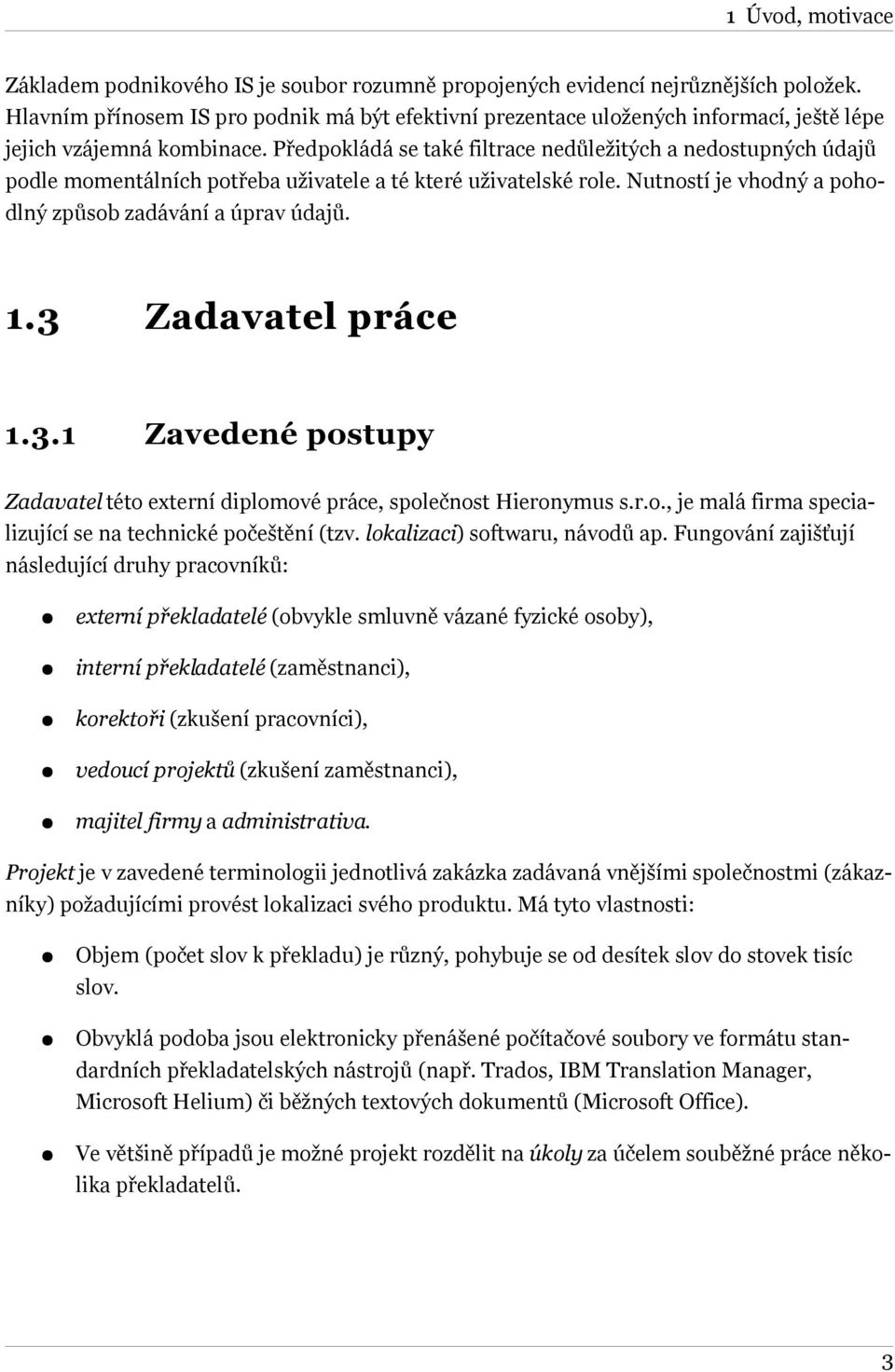 Předpokládá se také filtrace nedůležitých a nedostupných údajů podle momentálních potřeba uživatele a té které uživatelské role. Nutností je vhodný a pohodlný způsob zadávání a úprav údajů. 1.