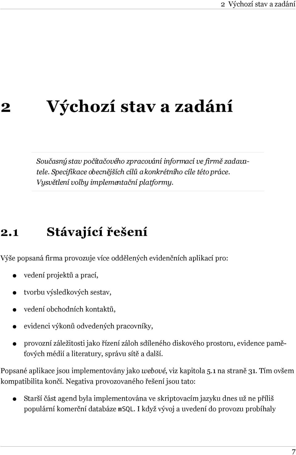 1 Stávající řešení Výše popsaná firma provozuje více oddělených evidenčních aplikací pro: vedení projektů a prací, tvorbu výsledkových sestav, vedení obchodních kontaktů, evidenci výkonů odvedených