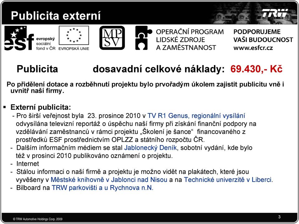 prosince 2010 v TV R1 Genus, regionální vysílání odvysílána televizní reportáž o úspěchu naší firmy při získání finanční podpory na vzdělávání zaměstnanců v rámci projektu Školení je šance