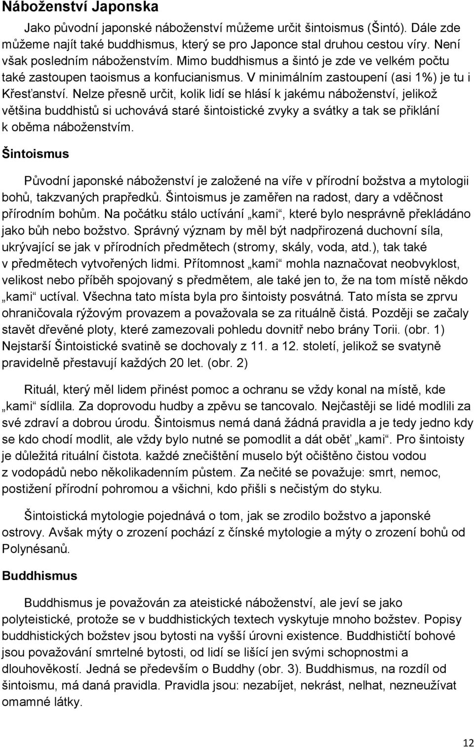 Nelze přesně určit, kolik lidí se hlásí k jakému náboženství, jelikož většina buddhistů si uchovává staré šintoistické zvyky a svátky a tak se přiklání k oběma náboženstvím.