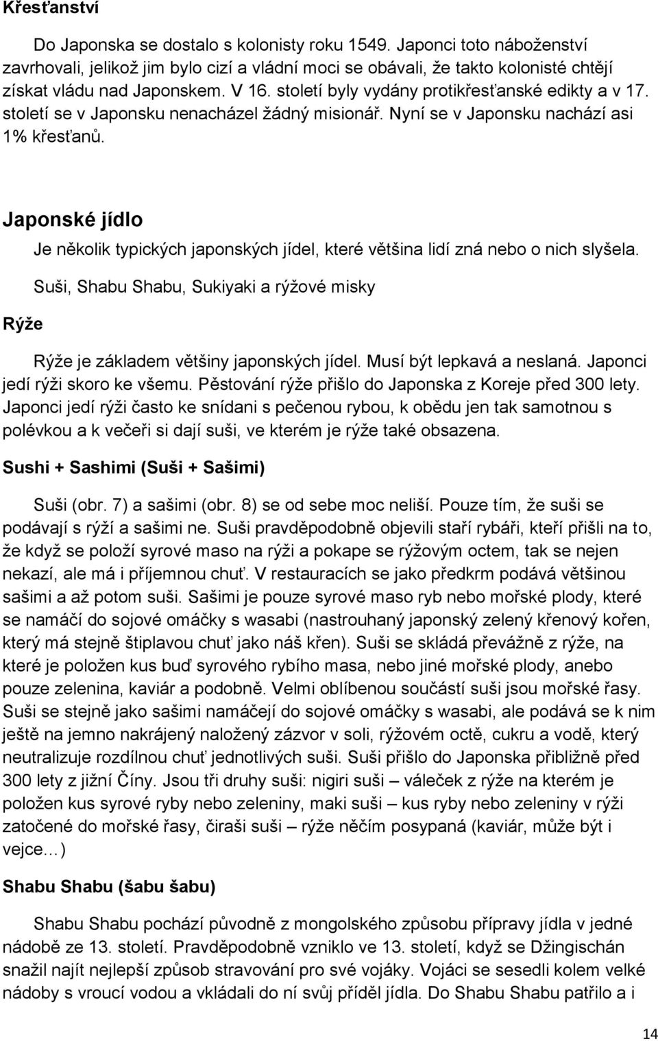 Japonské jídlo Rýže Je několik typických japonských jídel, které většina lidí zná nebo o nich slyšela. Suši, Shabu Shabu, Sukiyaki a rýžové misky Rýže je základem většiny japonských jídel.