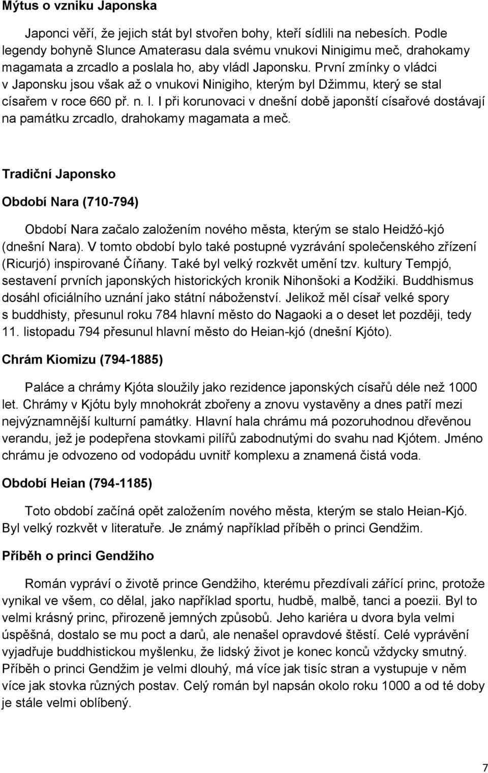 První zmínky o vládci v Japonsku jsou však až o vnukovi Ninigiho, kterým byl Džimmu, který se stal císařem v roce 660 př. n. l.