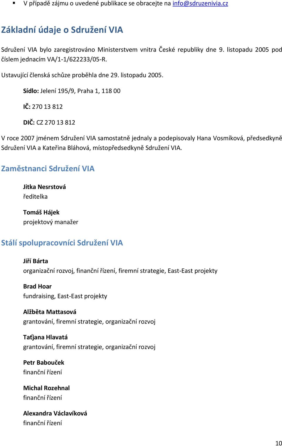 Sídlo: Jelení 195/9, Praha 1, 118 00 IČ: 270 13 812 DIČ: CZ 270 13 812 V roce 2007 jménem Sdružení VIA samostatně jednaly a podepisovaly Hana Vosmíková, předsedkyně Sdružení VIA a Kateřina Bláhová,